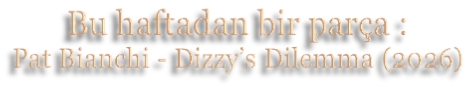 Bu haftadan bir parça : Pat Bianchi - Dizzy’s Dilemma (2026)