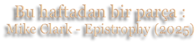 Bu haftadan bir parça : Mike Clark - Epistrophy (2025)