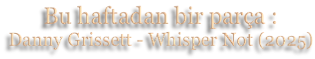 Bu haftadan bir parça : Danny Grissett - Whisper Not (2025)