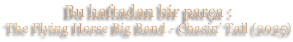 Bu haftadan bir parça : The Flying Horse Big Band - Chasin’ Tail (2025)