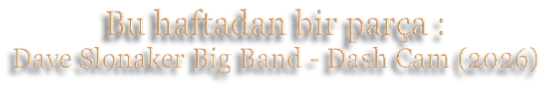Bu haftadan bir parça : Dave Slonaker Big Band - Dash Cam (2026)