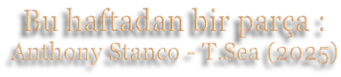 Bu haftadan bir parça : Anthony Stanco - T.Sea (2025)