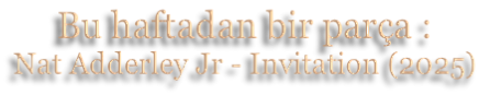 Bu haftadan bir parça : Nat Adderley Jr - Invitation (2025)