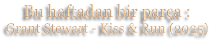 Bu haftadan bir parça : Grant Stewart - Kiss & Run (2025)